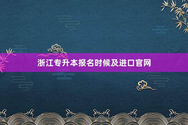 浙江专升本报名时候及进口官网