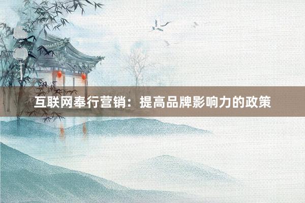 互联网奉行营销：提高品牌影响力的政策